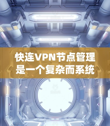 快连VPN节点管理是一个复杂而系统的过程，涉及多个方面，从配置到安全措施，再到访问控制。以下是对该领域的一些详细总结