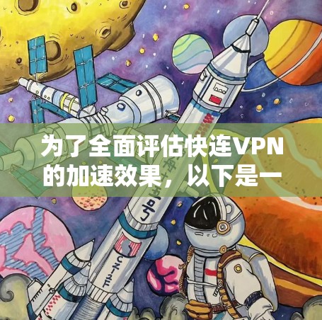 为了全面评估快连VPN的加速效果，以下是一个结构化的评测报告
