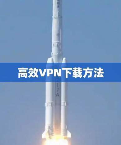 高效VPN下载方法