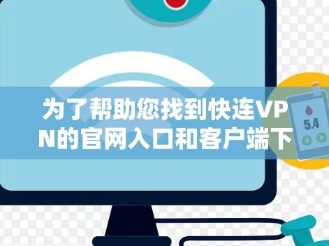 为了帮助您找到快连VPN的官网入口和客户端下载，以下是详细的步骤说明