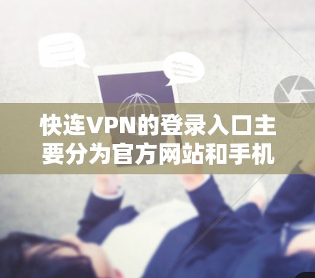 快连VPN的登录入口主要分为官方网站和手机客户端两种方式。以下是登录快连VPN的常见方式