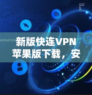新版快连VPN苹果版下载，安全可靠，速度超快