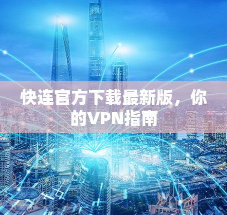 快连官方下载最新版，你的VPN指南