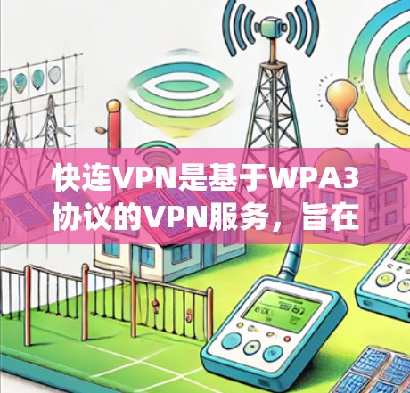 快连VPN是基于WPA3协议的VPN服务，旨在提供 secure and private network access for users.下载和安装快连VPN的步骤如下