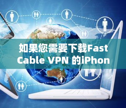 如果您需要下载FastCable VPN 的iPhone版，以下是详细的步骤指南