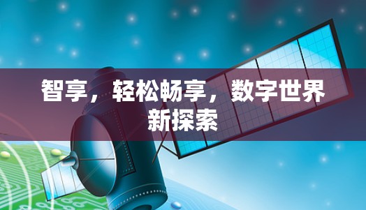 智享，轻松畅享，数字世界新探索