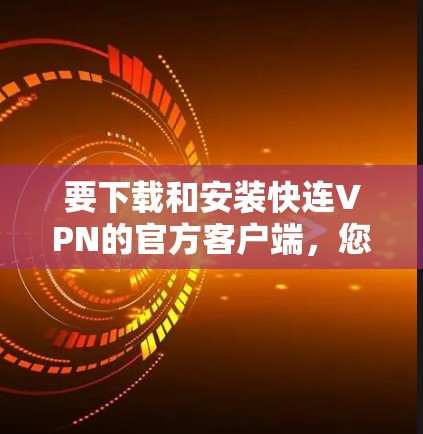 要下载和安装快连VPN的官方客户端，您可以按照以下步骤进行操作