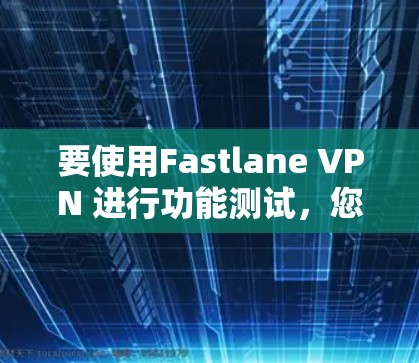 要使用Fastlane VPN 进行功能测试，您可以按照以下步骤操作
