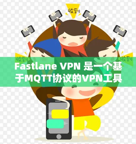 Fastlane VPN 是一个基于MQTT协议的VPN工具，提供安全、高效的VPN连接。以下是关于 Fastlane VPN 更新版本的详细信息