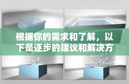 根据你的需求和了解，以下是逐步的建议和解决方案