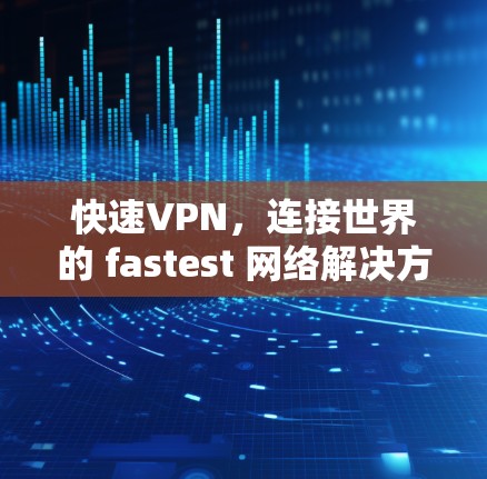快速VPN，连接世界的 fastest 网络解决方案