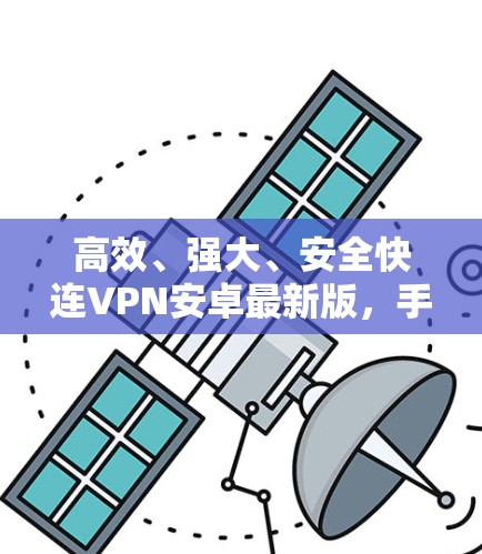 高效、强大、安全快连VPN安卓最新版，手机工具全解析