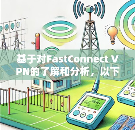 基于对FastConnect VPN的了解和分析，以下是推荐的步骤和步骤说明