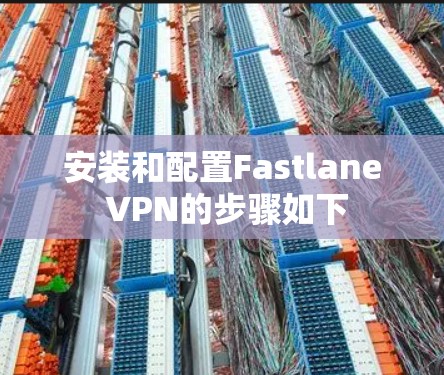 安装和配置Fastlane VPN的步骤如下