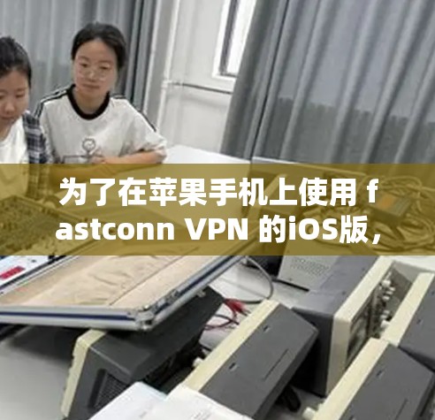 为了在苹果手机上使用 fastconn VPN 的iOS版，您可以按照以下步骤进行