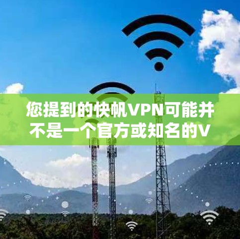 您提到的快帆VPN可能并不是一个官方或知名的VPN软件。如果您指的是一个快速启动的VPN应用，可能需要您提供一些额外的信息来确认具体指的是哪个应用
