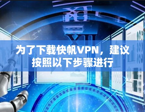 为了下载快帆VPN，建议按照以下步骤进行