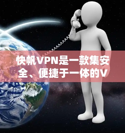 快帆VPN是一款集安全、便捷于一体的VPN软件，适合个人用户和企业用户使用。以下是快速下载和使用快帆VPN客户端的指南