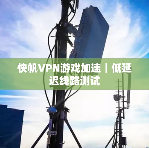 快帆VPN游戏加速｜低延迟线路测试