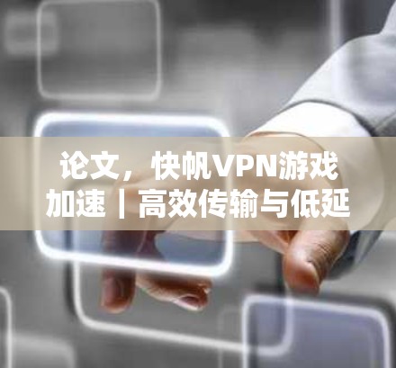 论文，快帆VPN游戏加速｜高效传输与低延迟