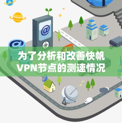为了分析和改善快帆VPN节点的测速情况，我将按照以下步骤进行分析和优化
