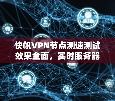 快帆VPN节点测速测试效果全面，实时服务器响应，安全可靠，适合远程办公
