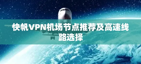 快帆VPN机场节点推荐及高速线路选择