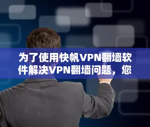 为了使用快帆VPN翻墙软件解决VPN翻墙问题，您可以按照以下步骤进行