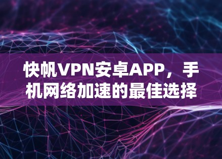 快帆VPN安卓APP，手机网络加速的最佳选择