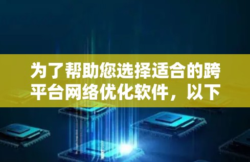 为了帮助您选择适合的跨平台网络优化软件，以下是分步骤的建议