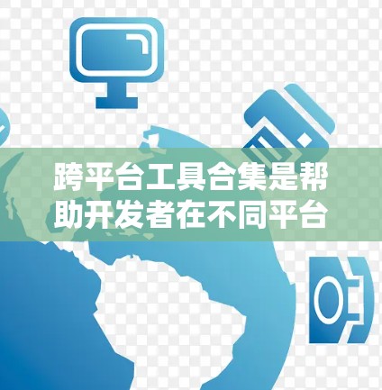 跨平台工具合集是帮助开发者在不同平台上开发和部署应用的工具集合。以下是一些主要的跨平台工具合集，涵盖开发工具、数据库、存储、测试、数据分析、工具管理等多个方面