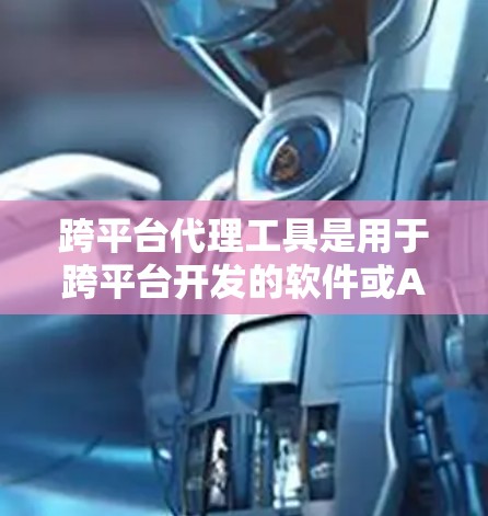 跨平台代理工具是用于跨平台开发的软件或API，帮助开发者在不同平台上无缝连接和处理数据。以下是详细的指导