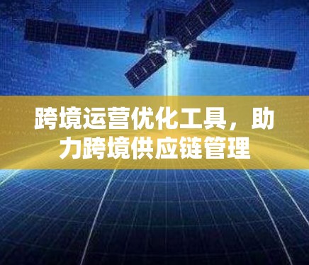 跨境运营优化工具，助力跨境供应链管理