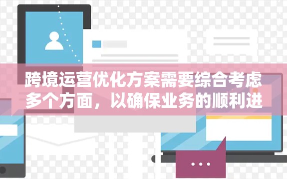 跨境运营优化方案需要综合考虑多个方面，以确保业务的顺利进行、合规性和效率提升。以下是一些关键点和优化策略，帮助您构建一个全面的跨境运营优化方案