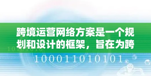 跨境运营网络方案是一个规划和设计的框架，旨在为跨越 borders 的企业提供高效、合规和可扩展的业务运营网络。以下是一个详细的跨境运营网络方案框架，涵盖业务流程、法律、支付、技术、风险管理等方面