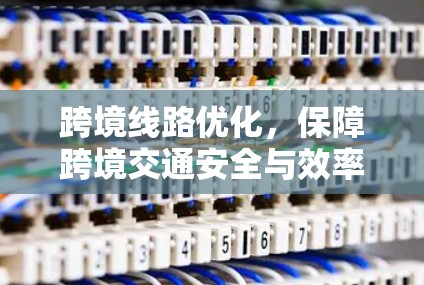 跨境线路优化，保障跨境交通安全与效率的关键