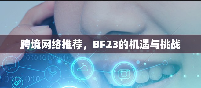 跨境网络推荐，BF23的机遇与挑战