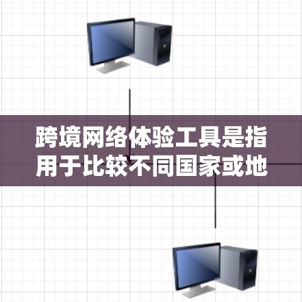跨境网络体验工具是指用于比较不同国家或地区的网络服务体验的工具。以下是一些常用的工具和方法，帮助您比较和测试不同网络环境下的网络体验