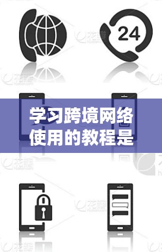 学习跨境网络使用的教程是一个系统且复杂的任务，涵盖设备选择、权限设置、网络工具使用、连接设置等多个步骤。以下是一步步的指南，帮助您顺利完成这一过程