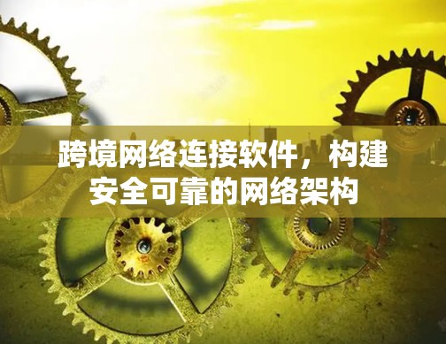 跨境网络连接软件，构建安全可靠的网络架构