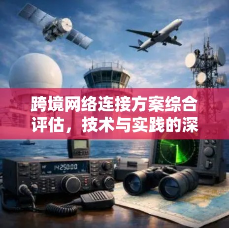 跨境网络连接方案综合评估，技术与实践的深度探索