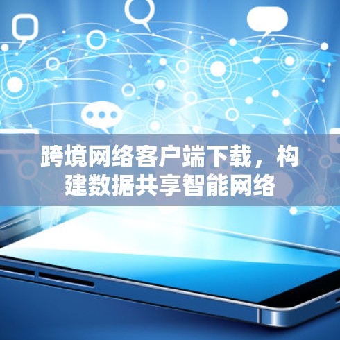 跨境网络客户端下载，构建数据共享智能网络