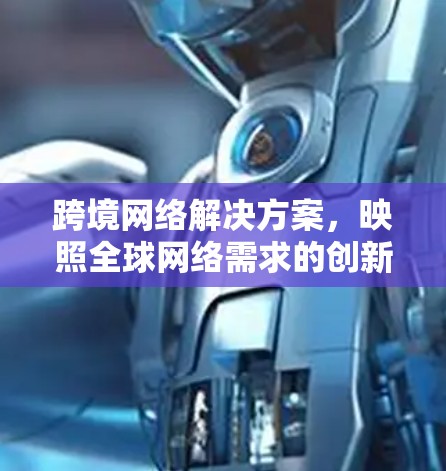 跨境网络解决方案，映照全球网络需求的创新网络架构