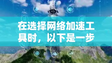 在选择网络加速工具时，以下是一步步的解决方案