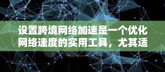 设置跨境网络加速是一个优化网络速度的实用工具，尤其适合在跨境使用时提升连接体验。以下是一步步的指南
