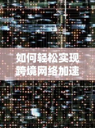 如何轻松实现跨境网络加速 搭建网络加速软件下载