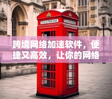 跨境网络加速软件，便捷又高效，让你的网络更强劲