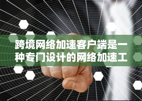 跨境网络加速客户端是一种专门设计的网络加速工具，用于在不同国家或地区的网络环境中加速数据传输。以下是关于该主题的一些关键信息和建议