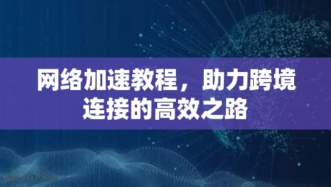 网络加速教程，助力跨境连接的高效之路