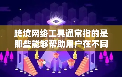 跨境网络工具通常指的是那些能够帮助用户在不同国家或地区使用网络服务的工具。这些工具允许用户通过网络进行各种任务，例如远程访问文件、远程协作、远程会议等。以下是一些常见的跨境网络工具
